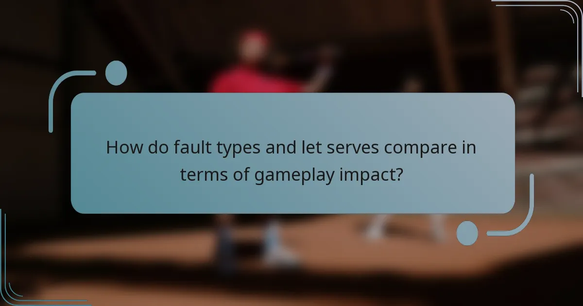 How do fault types and let serves compare in terms of gameplay impact?
