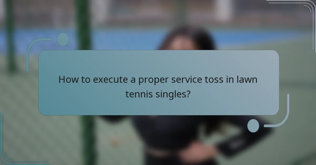 How to execute a proper service toss in lawn tennis singles?