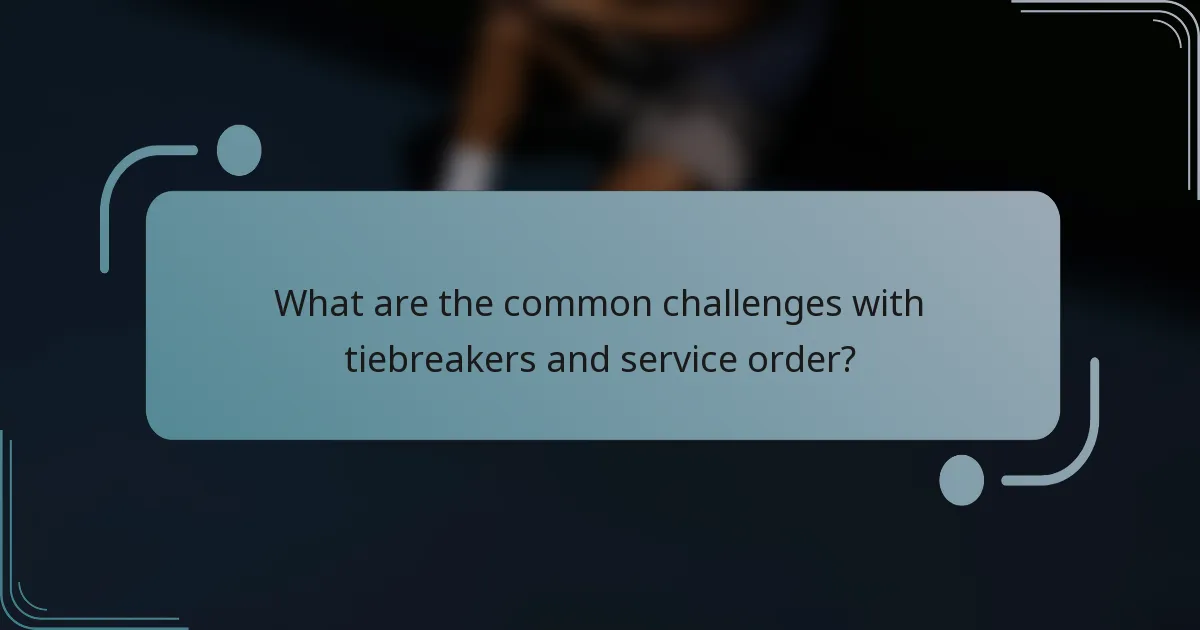 What are the common challenges with tiebreakers and service order?