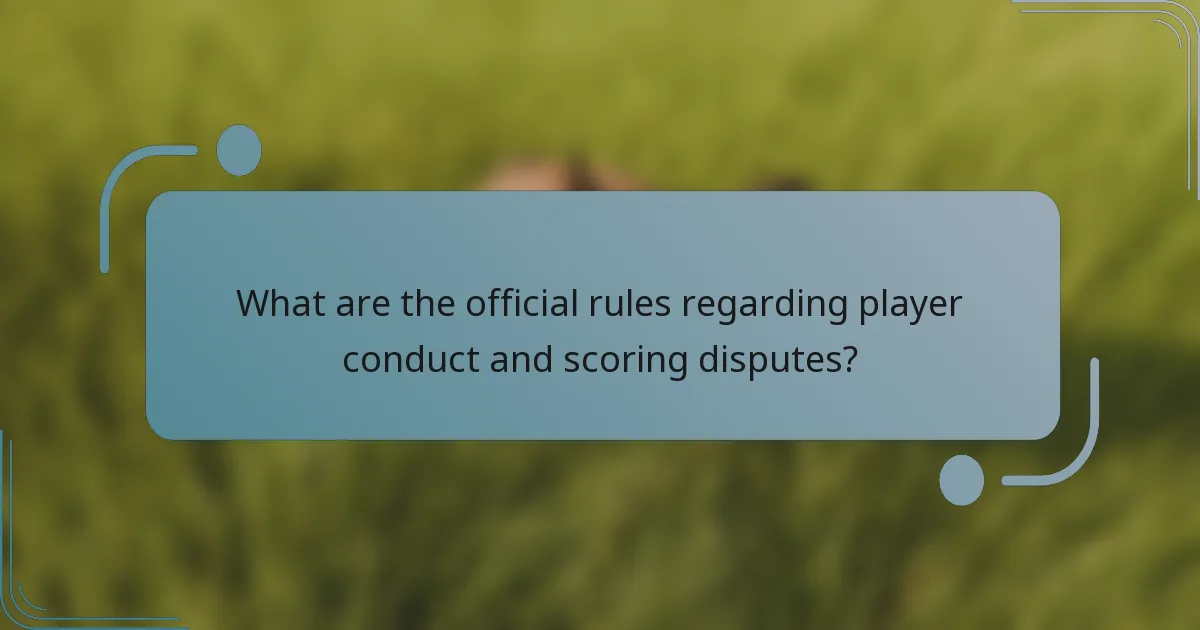 What are the official rules regarding player conduct and scoring disputes?